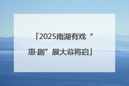 2025南湖有戏“惠·剧”展大幕将启