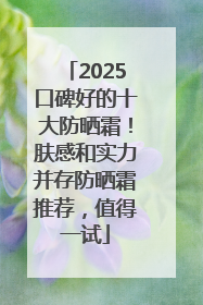 2025口碑好的十大防晒霜！肤感和实力并存防晒霜推荐，值得一试