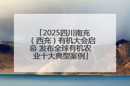 2025四川南充（西充）有机大会启幕 发布全球有机农业十大典型案例
