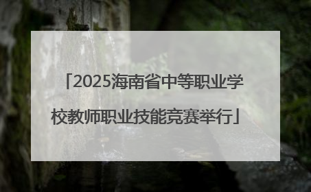 2025海南省中等职业学校教师职业技能竞赛举行