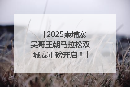 2025柬埔寨吴哥王朝马拉松双城赛重磅开启！