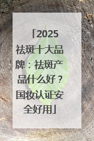 2025祛斑十大品牌：祛斑产品什么好？国妆认证安全好用