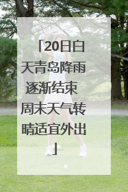 20日白天青岛降雨逐渐结束 周末天气转晴适宜外出