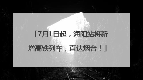 7月1日起，海阳站将新增高铁列车，直达烟台！