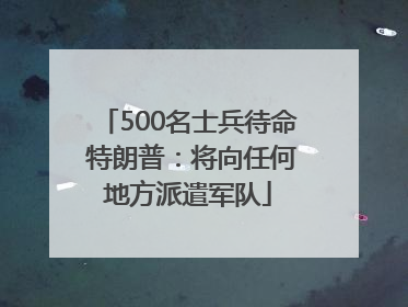 500名士兵待命 特朗普：将向任何地方派遣军队