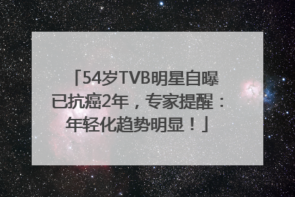 54岁TVB明星自曝已抗癌2年，专家提醒：年轻化趋势明显！