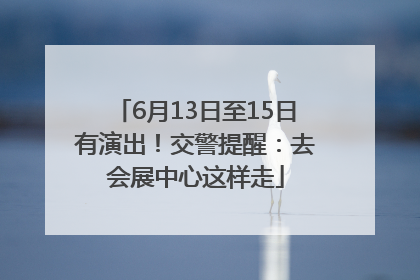 6月13日至15日有演出！交警提醒：去会展中心这样走