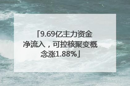 9.69亿主力资金净流入，可控核聚变概念涨1.88%
