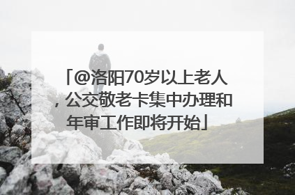 @洛阳70岁以上老人，公交敬老卡集中办理和年审工作即将开始