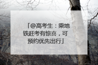 @高考生：乘地铁赶考有惊喜，可预约优先出行