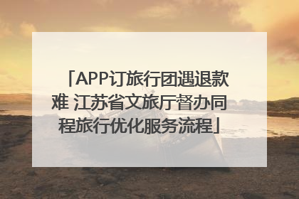APP订旅行团遇退款难 江苏省文旅厅督办同程旅行优化服务流程