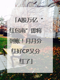 A股万亿“红包雨”即将到账！月月分红好CP又分红了