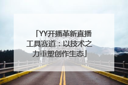 YY开播革新直播工具赛道：以技术之力重塑创作生态